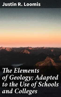 E-Book (epub) The Elements of Geology; Adapted to the Use of Schools and Colleges von Justin R. Loomis