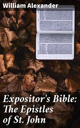 E-Book (epub) Expositor's Bible: The Epistles of St. John von William Alexander