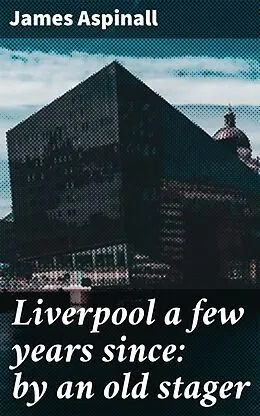 E-Book (epub) Liverpool a few years since: by an old stager von James Aspinall