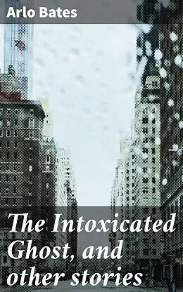 E-Book (epub) The Intoxicated Ghost, and other stories von Arlo Bates