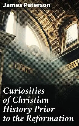 E-Book (epub) Curiosities of Christian History Prior to the Reformation von James Paterson