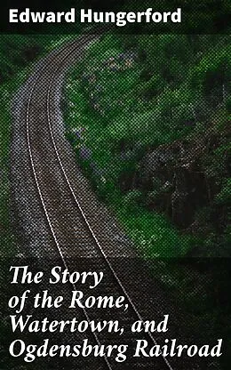 E-Book (epub) The Story of the Rome, Watertown, and Ogdensburg Railroad von Edward Hungerford