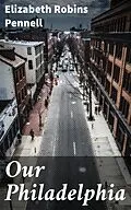 E-Book (epub) Our Philadelphia von Elizabeth Robins Pennell