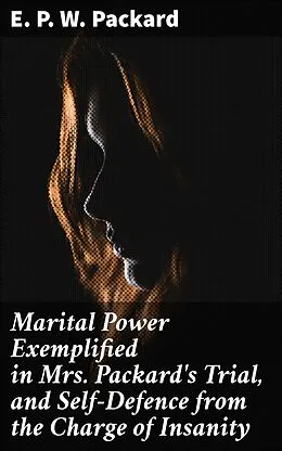 E-Book (epub) Marital Power Exemplified in Mrs. Packard's Trial, and Self-Defence from the Charge of Insanity von E. P. W. Packard