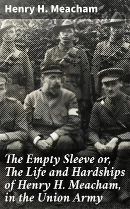 E-Book (epub) The Empty Sleeve or, The Life and Hardships of Henry H. Meacham, in the Union Army von Henry H. Meacham