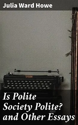 E-Book (epub) Is Polite Society Polite? and Other Essays von Julia Ward Howe