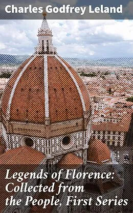 E-Book (epub) Legends of Florence: Collected from the People, First Series von Charles Godfrey Leland
