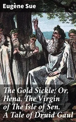 E-Book (epub) The Gold Sickle; Or, Hena, The Virgin of The Isle of Sen. A Tale of Druid Gaul von Eugène Sue