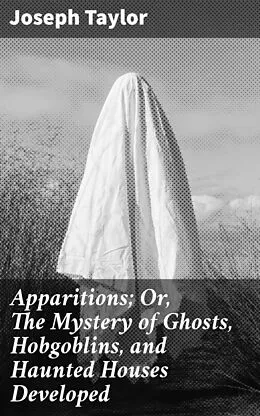 E-Book (epub) Apparitions; Or, The Mystery of Ghosts, Hobgoblins, and Haunted Houses Developed von Joseph Taylor