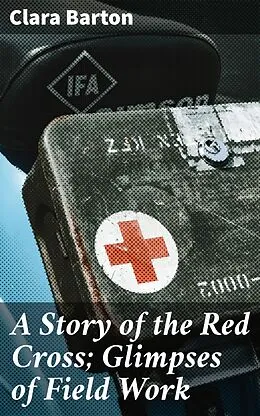 E-Book (epub) A Story of the Red Cross; Glimpses of Field Work von Clara Barton