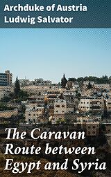 E-Book (epub) The Caravan Route between Egypt and Syria von Archduke of Austria Ludwig Salvator