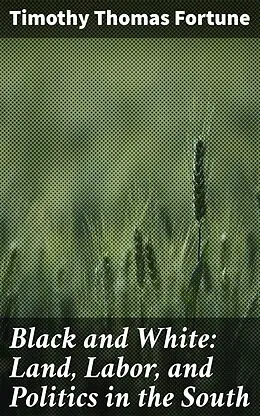 E-Book (epub) Black and White: Land, Labor, and Politics in the South von Timothy Thomas Fortune