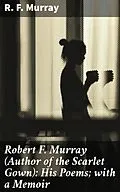 E-Book (epub) Robert F. Murray (Author of the Scarlet Gown): His Poems; with a Memoir von R. F. Murray