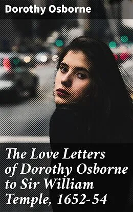 E-Book (epub) The Love Letters of Dorothy Osborne to Sir William Temple, 1652-54 von Dorothy Osborne