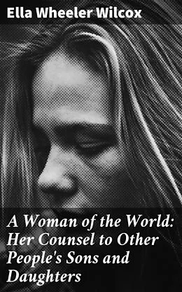E-Book (epub) A Woman of the World: Her Counsel to Other People's Sons and Daughters von Ella Wheeler Wilcox