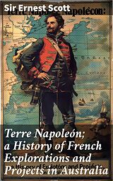 eBook (epub) Terre Napoleón; a History of French Explorations and Projects in Australia de Sir Ernest Scott