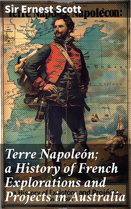 eBook (epub) Terre Napoleón; a History of French Explorations and Projects in Australia de Sir Ernest Scott