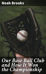 eBook (epub) Our Base Ball Club and How It Won the Championship de Noah Brooks