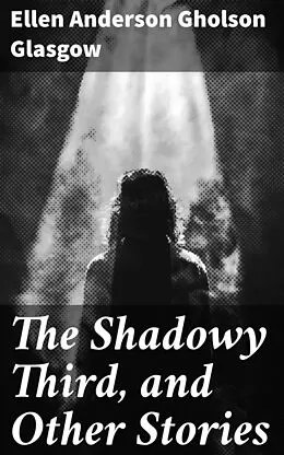 E-Book (epub) The Shadowy Third, and Other Stories von Ellen Anderson Gholson Glasgow