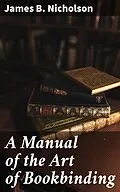 E-Book (epub) A Manual of the Art of Bookbinding von James B. Nicholson