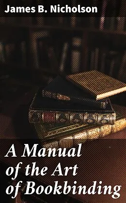 E-Book (epub) A Manual of the Art of Bookbinding von James B. Nicholson