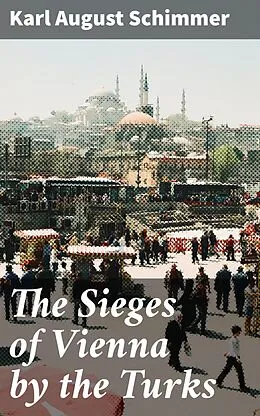 E-Book (epub) The Sieges of Vienna by the Turks von Karl August Schimmer