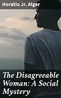 E-Book (epub) The Disagreeable Woman: A Social Mystery von Horatio Jr. Alger