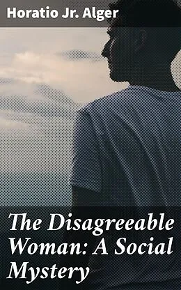 E-Book (epub) The Disagreeable Woman: A Social Mystery von Horatio Jr. Alger