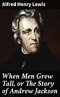 E-Book (epub) When Men Grew Tall, or The Story of Andrew Jackson von Alfred Henry Lewis