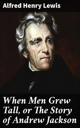 E-Book (epub) When Men Grew Tall, or The Story of Andrew Jackson von Alfred Henry Lewis