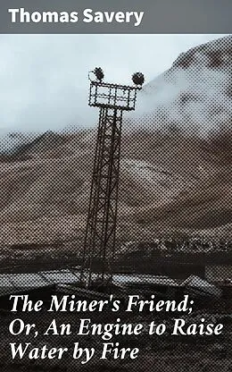 E-Book (epub) The Miner's Friend; Or, An Engine to Raise Water by Fire von Thomas Savery