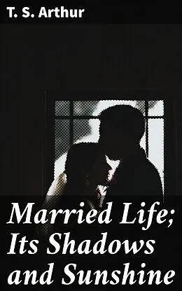 E-Book (epub) Married Life; Its Shadows and Sunshine von T. S. Arthur