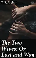 E-Book (epub) The Two Wives; Or, Lost and Won von T. S. Arthur