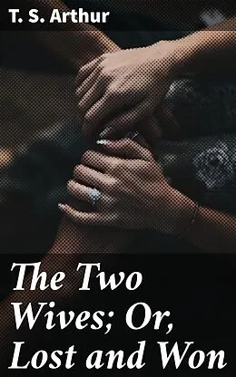 E-Book (epub) The Two Wives; Or, Lost and Won von T. S. Arthur