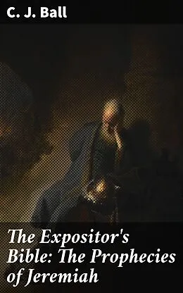 E-Book (epub) The Expositor's Bible: The Prophecies of Jeremiah von C. J. Ball