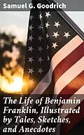 E-Book (epub) The Life of Benjamin Franklin, Illustrated by Tales, Sketches, and Anecdotes von Samuel G. Goodrich