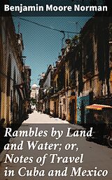 E-Book (epub) Rambles by Land and Water; or, Notes of Travel in Cuba and Mexico von Benjamin Moore Norman