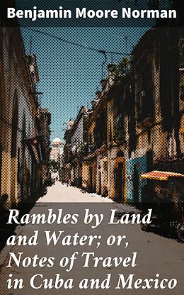 E-Book (epub) Rambles by Land and Water; or, Notes of Travel in Cuba and Mexico von Benjamin Moore Norman