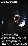 E-Book (epub) Getting Gold: A Practical Treatise for Prospectors, Miners and Students von J. C. F. Johnson