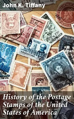 E-Book (epub) History of the Postage Stamps of the United States of America von John K. Tiffany
