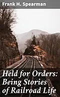 E-Book (epub) Held for Orders: Being Stories of Railroad Life von Frank H. Spearman
