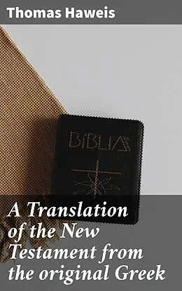 E-Book (epub) A Translation of the New Testament from the original Greek von Thomas Haweis