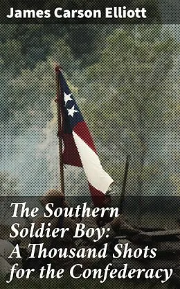 E-Book (epub) The Southern Soldier Boy: A Thousand Shots for the Confederacy von James Carson Elliott