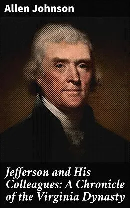 E-Book (epub) Jefferson and His Colleagues: A Chronicle of the Virginia Dynasty von Allen Johnson