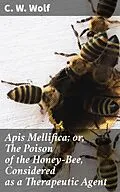 E-Book (epub) Apis Mellifica; or, The Poison of the Honey-Bee, Considered as a Therapeutic Agent von C. W. Wolf