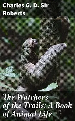 E-Book (epub) The Watchers of the Trails: A Book of Animal Life von Sir Charles G. D. Roberts