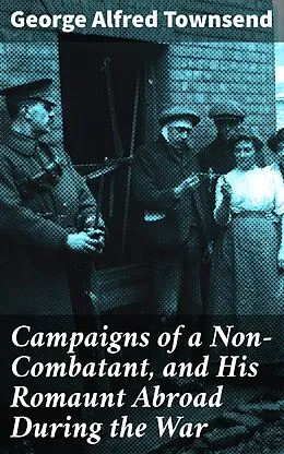 E-Book (epub) Campaigns of a Non-Combatant, and His Romaunt Abroad During the War von George Alfred Townsend