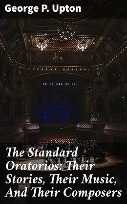 E-Book (epub) The Standard Oratorios: Their Stories, Their Music, And Their Composers von George P. Upton