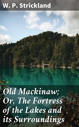 E-Book (epub) Old Mackinaw; Or, The Fortress of the Lakes and its Surroundings von W. P. Strickland