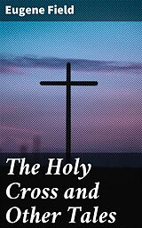 E-Book (epub) The Holy Cross and Other Tales von Eugene Field